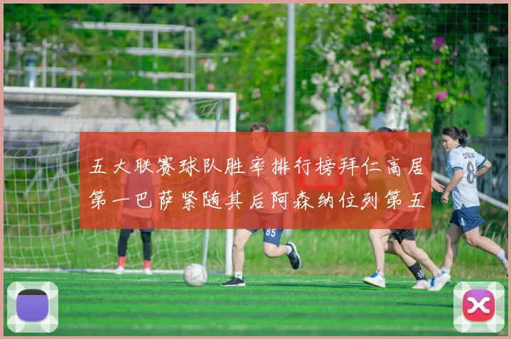 五大联赛球队胜率排行榜拜仁高居第一巴萨紧随其后阿森纳位列第五