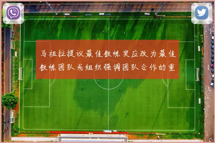 马祖拉提议最佳教练奖应改为最佳教练团队或组织强调团队合作的重要性