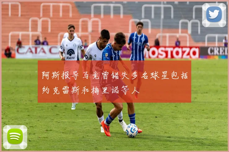 阿斯报导马竞曾错失多名球星包括约克雷斯和梅里诺等人