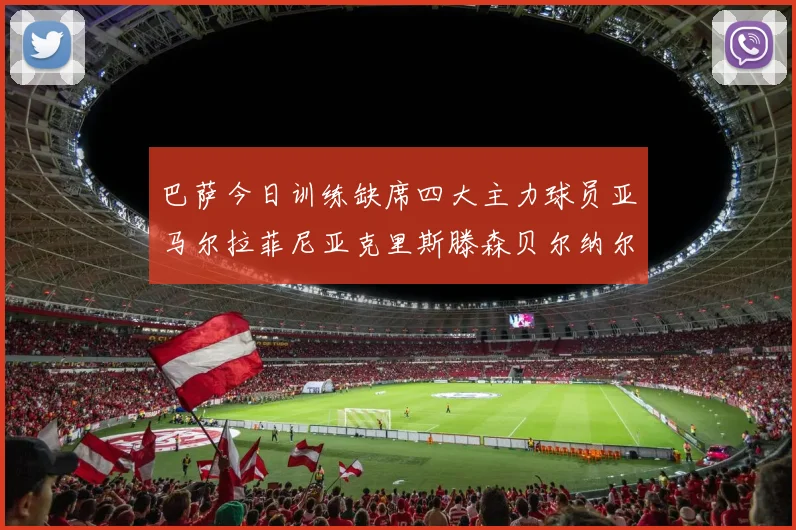 巴萨今日训练缺席四大主力球员亚马尔拉菲尼亚克里斯滕森贝尔纳尔