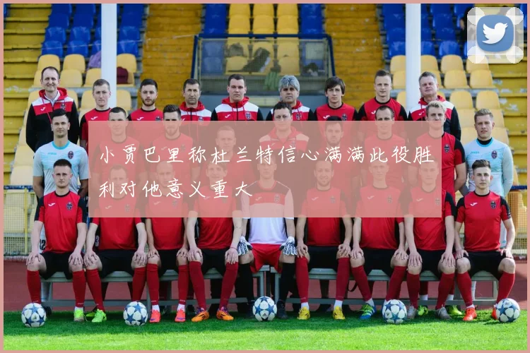 小贾巴里称杜兰特信心满满此役胜利对他意义重大