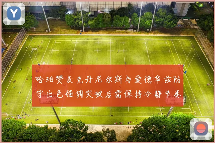 哈珀赞麦克丹尼尔斯与爱德华兹防守出色强调突破后需保持冷静节奏