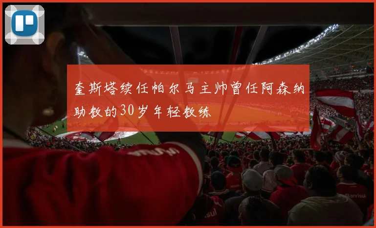 奎斯塔续任帕尔马主帅曾任阿森纳助教的30岁年轻教练