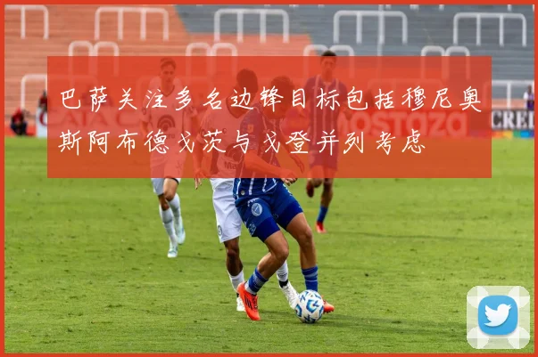 巴萨关注多名边锋目标包括穆尼奥斯阿布德戈茨与戈登并列考虑