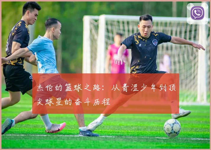 杰伦的篮球之路：从青涩少年到顶尖球星的奋斗历程