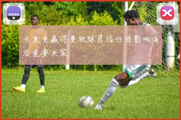 卡里克赢得曼联球员信任将影响高层重要决策