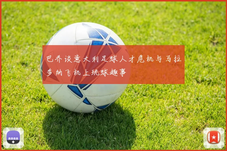 巴乔谈意大利足球人才危机与马拉多纳飞机上玩球趣事