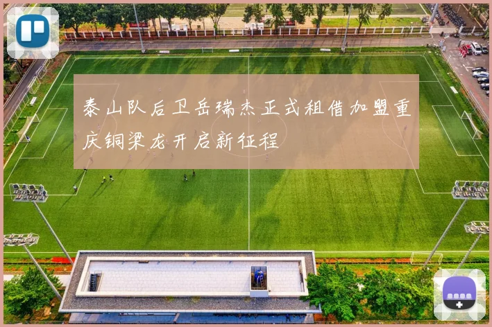 泰山队后卫岳瑞杰正式租借加盟重庆铜梁龙开启新征程