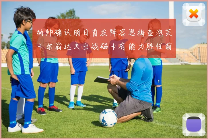 纳帅确认明日首发阵容恩梅查泡芙卡尔翁达夫出战磁卡有能力胜任前腰位置