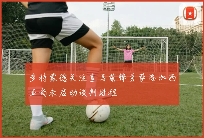 多特蒙德关注皇马前锋贡萨洛加西亚尚未启动谈判进程