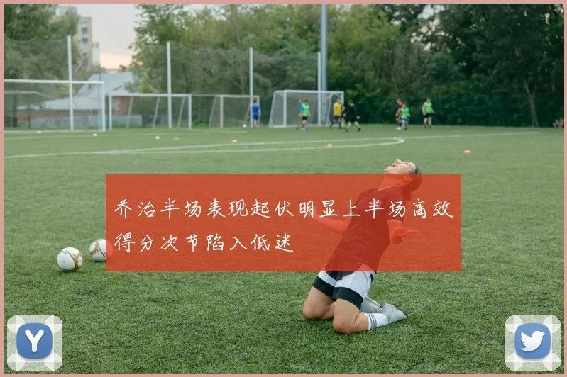 乔治半场表现起伏明显上半场高效得分次节陷入低迷
