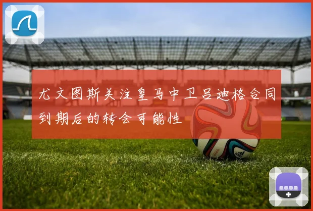 尤文图斯关注皇马中卫吕迪格合同到期后的转会可能性