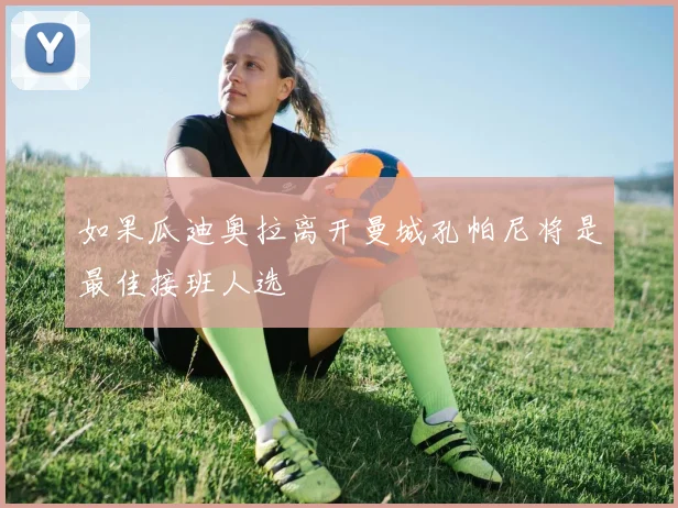 如果瓜迪奥拉离开曼城孔帕尼将是最佳接班人选