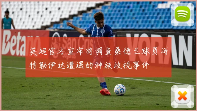 英超官方宣布将调查桑德兰球员海特勒伊达遭遇的种族歧视事件