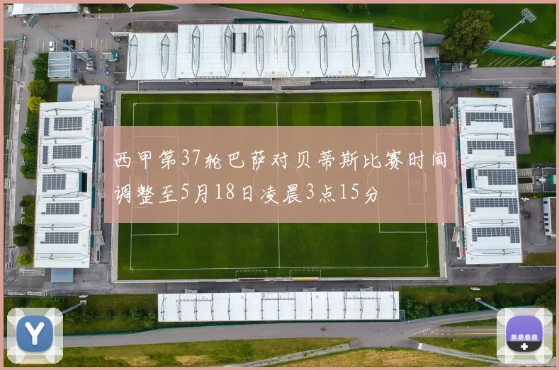 西甲第37轮巴萨对贝蒂斯比赛时间调整至5月18日凌晨3点15分