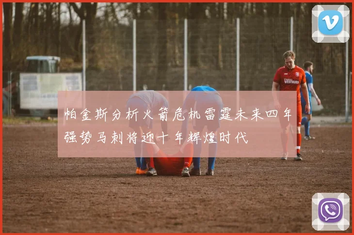 帕金斯分析火箭危机雷霆未来四年强势马刺将迎十年辉煌时代