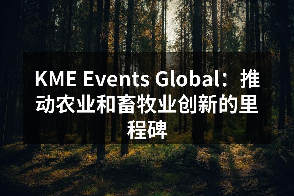 KME Events Global：推动农业和畜牧业创新的里程碑