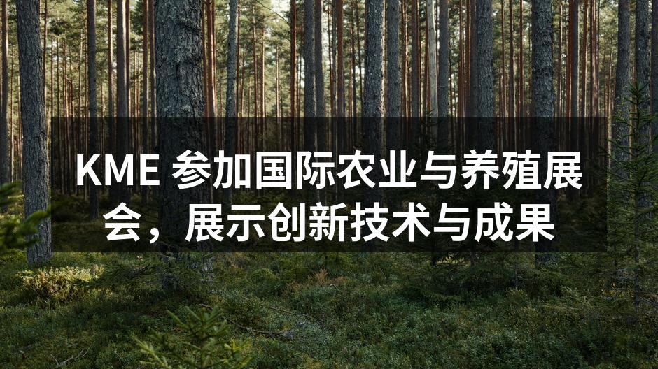 KME 参加国际农业与养殖展会，展示创新技术与成果