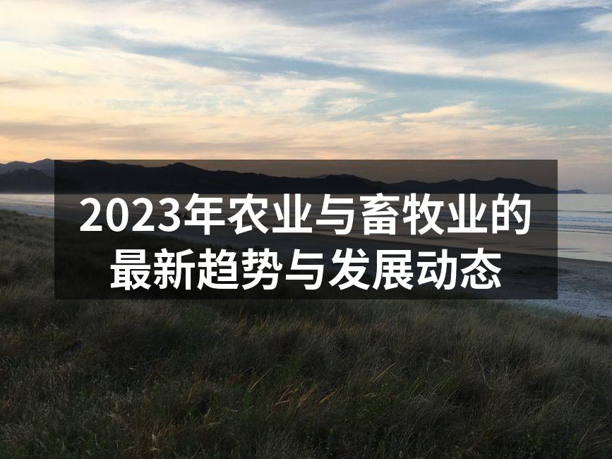 2023年农业与畜牧业的最新趋势与发展动态